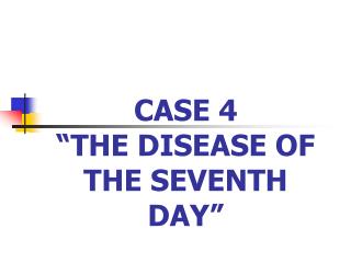 CASE 4 “THE DISEASE OF THE SEVENTH DAY”