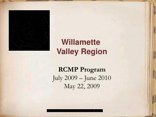 Willamette Valley Region RCMP Program July 2009 – June 2010 May 22, 2009