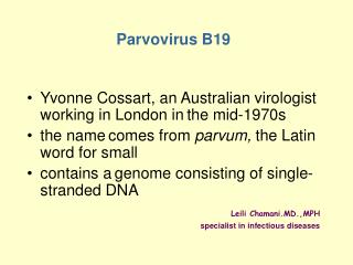 Parvovirus B19 Yvonne Cossart, an Australian virologist working in London in the mid-1970s
