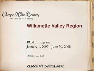 Willamette Valley Region 	RCMP Program 	January 1, 2007 - June 30, 2008 October 23, 2006