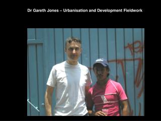 Dr Gareth Jones – Urbanisation and Development Fieldwork