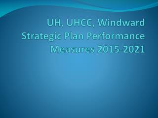 UH, UHCC, Windward Strategic Plan Performance Measures 2015-2021