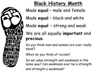 Made equal – male and female Made equal – black and white Made equal – strong and weak