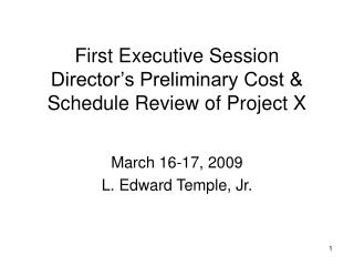 First Executive Session Director’s Preliminary Cost &amp; Schedule Review of Project X