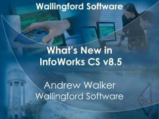 Wallingford Software What’s New in InfoWorks CS v8.5 Andrew Walker Wallingford Software