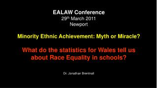 EALAW Conference 29 th March 2011 Newport Minority Ethnic Achievement: Myth or Miracle?