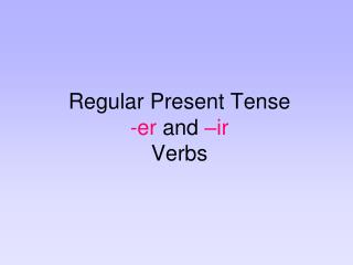 Regular Present Tense -er and –ir Verbs