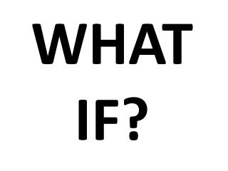 WHAT IF?