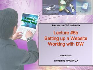 Introduction To Multimedia Lecture #5b Setting up a Website Working with DW Instructors: