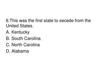 6.This was the first state to secede from the United States. Kentucky South Carolina