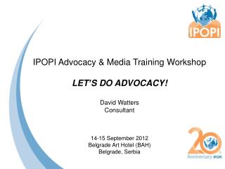 IPOPI Advocacy &amp; Media Training Workshop LET’S DO ADVOCACY! David Watters Consultant