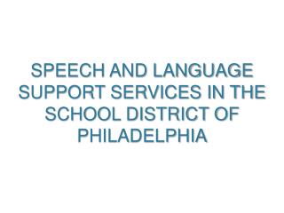 SPEECH AND LANGUAGE SUPPORT SERVICES IN THE SCHOOL DISTRICT OF PHILADELPHIA