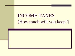 INCOME TAXES ( How much will you keep?)