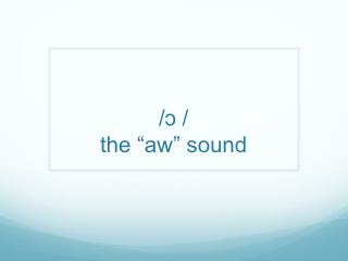 /ɔ / the “aw” sound