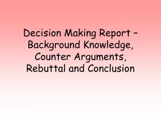 Decision Making Report – Background Knowledge, Counter Arguments, Rebuttal and Conclusion