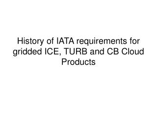 History of IATA requirements for gridded ICE, TURB and CB Cloud Products