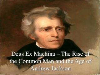 Deus Ex Machina – The Rise of the Common Man and the Age of Andrew Jackson