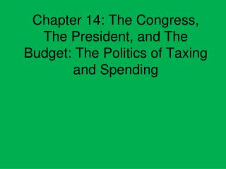 Chapter 14: The Congress, The President, and The Budget: The Politics of Taxing and Spending