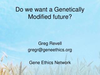 Do we want a Genetically Modified future?