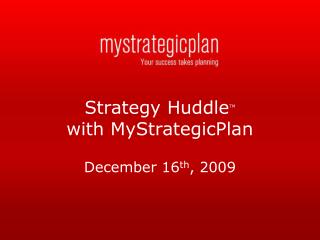 Strategy Huddle TM with MyStrategicPlan December 16 th , 2009