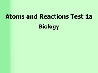 Atoms and Reactions Test 1a Biology