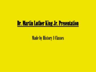 Dr. Martin Luther King Jr. Presentation Made by History 1 Classes