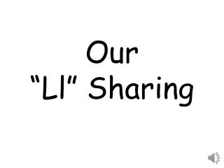 Our “ Ll ” Sharing
