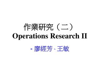 作業研究（二） Operations Research II - 廖經芳 、 王敏