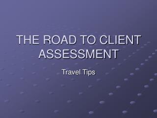 THE ROAD TO CLIENT ASSESSMENT