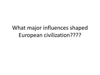 What major influences shaped European civilization????