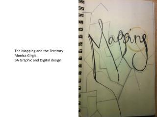 The Mapping and the Territory	 Monica Girgis BA Graphic and Digital design