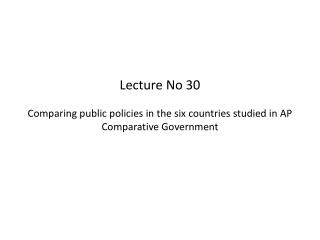 Lecture No 30 Comparing public policies in the six countries studied in AP Comparative Government