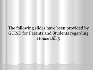 The following slides have been provided by GCISD for Parents and Students regarding House Bill 5