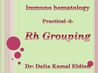 Immuno hematology Practical -2- Rh Grouping Dr: Dalia Kamal Eldien