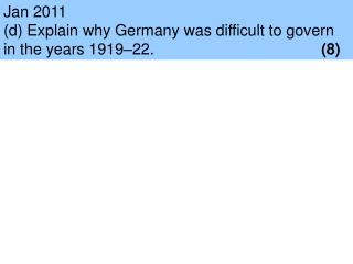 Jan 2011 (d) Explain why Germany was difficult to govern in the years 1919–22.					 (8)