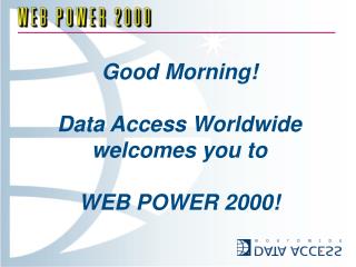 Good Morning! Data Access Worldwide welcomes you to WEB POWER 2000!