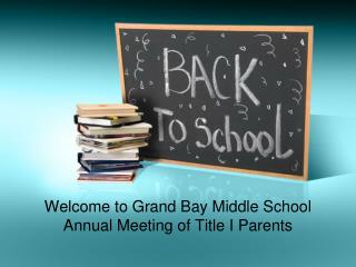 Welcome to Grand Bay Middle School Annual Meeting of Title I Parents