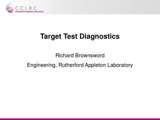 Target Test Diagnostics Richard Brownsword Engineering, Rutherford Appleton Laboratory