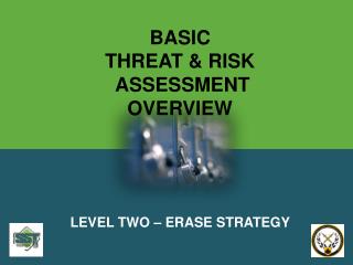 BASIC THREAT &amp; RISK ASSESSMENT OVERVIEW LEVEL TWO – ERASE STRATEGY