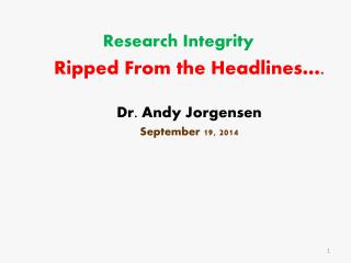 Research Integrity Ripped From the Headlines…. Dr. Andy Jorgensen September 19, 2014