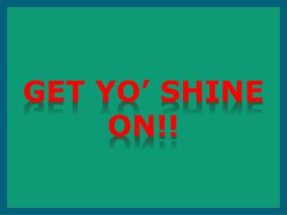 Get yO’ shine on!!
