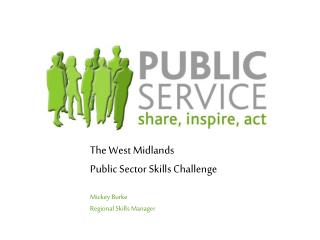 The West Midlands Public Sector Skills Challenge Mickey Burke Regional Skills Manager