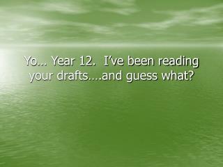Yo… Year 12. I’ve been reading your drafts….and guess what?