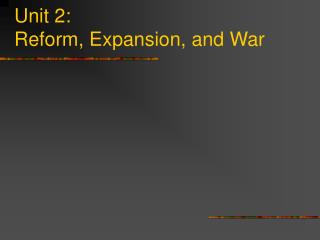 Unit 2: Reform, Expansion, and War