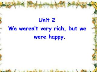 Unit 2 We weren’t very rich, but we were happy.