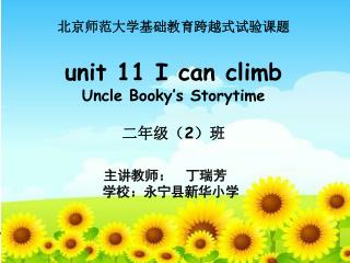 北京师范大学基础教育跨越式试验课题 unit 11 I can climb Uncle Booky’s Storytime 二年级（ 2 ）班