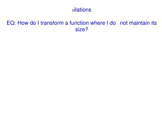 D ilations EQ: How do I transform a function where I do  not maintain its size?