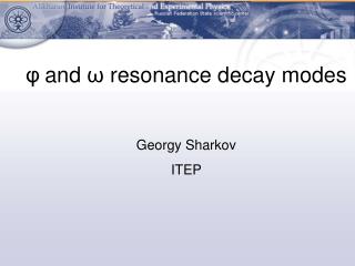 φ and ω resonance decay modes Georgy Sharkov ITEP