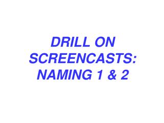 DRILL ON SCREENCASTS: NAMING 1 &amp; 2