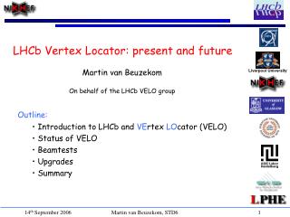 Outline: Introduction to LHCb and VE rtex LO cator (VELO) Status of VELO Beamtests Upgrades